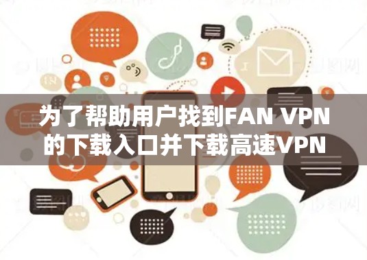为了帮助用户找到FAN VPN的下载入口并下载高速VPN加速器，以下是一些步骤和建议