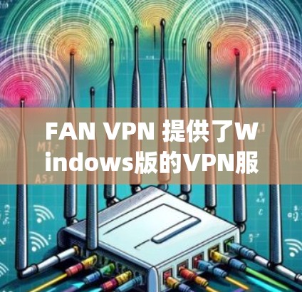 FAN VPN 提供了Windows版的VPN服务，可以在本地电脑上远程访问Foursquare平台。以下是获取FAN VPN Windows版的步骤