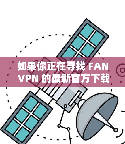 如果你正在寻找 FAN VPN 的最新官方下载，以下是有关该工具的详细介绍和下载链接