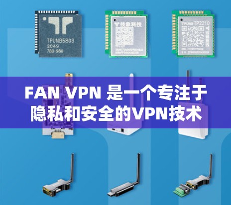 FAN VPN 是一个专注于隐私和安全的VPN技术公司,提供了一系列用于VPN服务的解决方案。然而,FAN VPN 并没有官方的下载入口,其官方资料可能只存在于公司的官方网站或其他内部资源中 FAN VPN 是一个专注于隐私和安全的VPN技术公司,提供了一系列用于VPN服务的解决方案。然而,FAN VPN 并没有官方的下载入口,其官方资料可能只存在于公司的官方网站或其他内部资源中