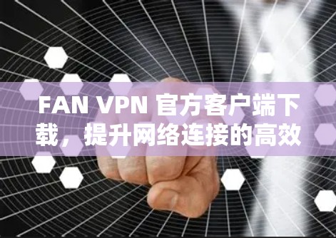 FAN VPN 官方客户端下载，提升网络连接的高效选择