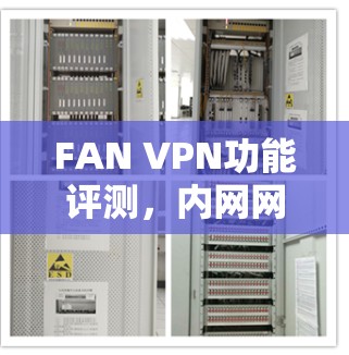 FAN VPN功能评测,内网网络隔离的实用工具 FAN VPN功能评测,内网网络隔离的实用工具