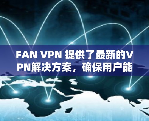 FAN VPN 提供了最新的VPN解决方案，确保用户能够安全地访问网络。要管理和升级 FAN VPN，可以按照以下步骤进行
