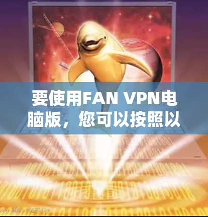 要使用FAN VPN电脑版，您可以按照以下步骤操作