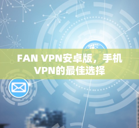FAN VPN安卓版，手机VPN的最佳选择