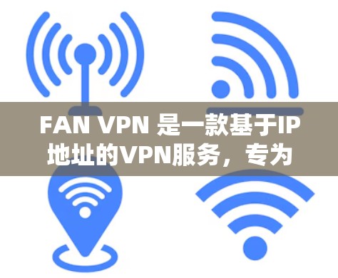 FAN VPN 是一款基于IP地址的VPN服务，专为苹果设备设计，旨在提供安全的互联网访问体验。以下是使用 FAN VPN 进行苹果<strong>科学上网</strong>的步骤