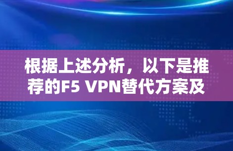 根据上述分析,以下是推荐的F5 VPN替代方案及企业工具的比较 根据上述分析,以下是推荐的F5 VPN替代方案及企业工具的比较