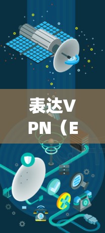 表达VPN（ExpressVPN）是一个知名的VPN服务，提供多种版本和平台选择。以下是表达VPN的最新客户端推荐