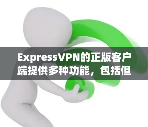 ExpressVPN的正版客户端提供多种功能，包括但不限于
