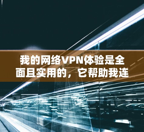 我的网络VPN体验是全面且实用的，它帮助我连接到高质量的网络服务，节省了时间和资源。以下是我的总结