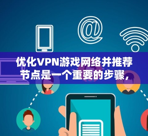 优化VPN游戏网络并推荐节点是一个重要的步骤，确保游戏的安全性和流畅运行。以下是一些步骤和建议，帮助你更好地优化VPN网络并推荐节点