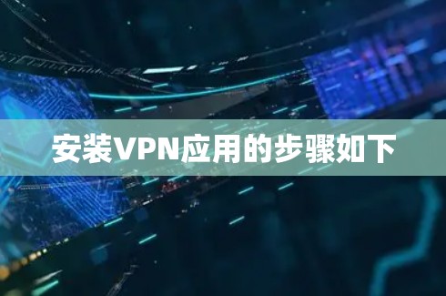 安装VPN应用的步骤如下