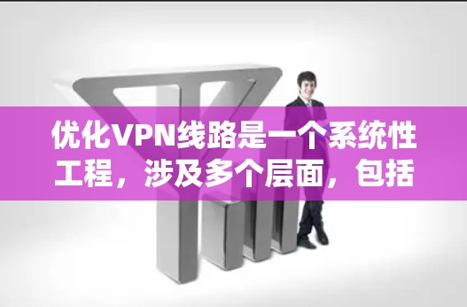 优化VPN线路是一个系统性工程，涉及多个层面，包括结构优化、连接优化、数据传输优化、安全措施优化以及用户端设置优化。以下是一个有条理的优化步骤指南