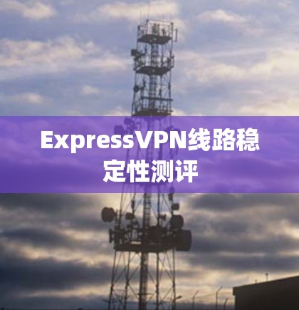 ExpressVPN线路稳定性测评