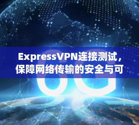 ExpressVPN连接测试，保障网络传输的安全与可靠性