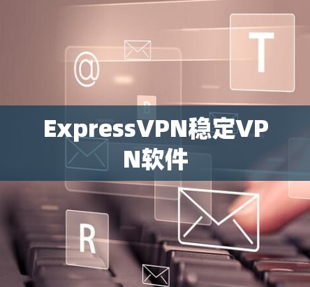 ExpressVPN稳定VPN软件