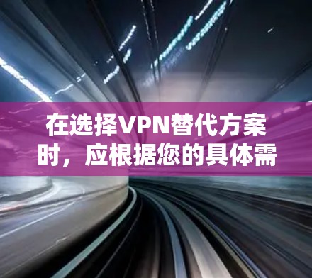 在选择VPN替代方案时,应根据您的具体需求和预算来决定。以下是一些综合考虑的因素和推荐 在选择VPN替代方案时,应根据您的具体需求和预算来决定。以下是一些综合考虑的因素和推荐