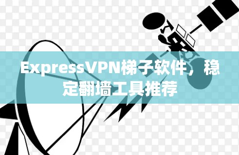 ExpressVPN<strong>梯子</strong>软件，稳定翻墙工具推荐