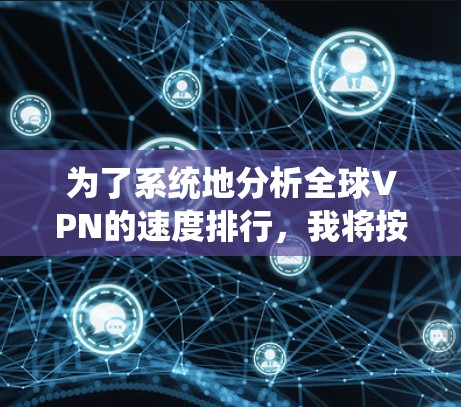 为了系统地分析全球VPN的速度排行，我将按照以下步骤进行
