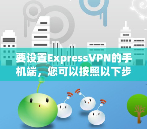 要设置ExpressVPN的手机端,您可以按照以下步骤操作 要设置ExpressVPN的手机端,您可以按照以下步骤操作