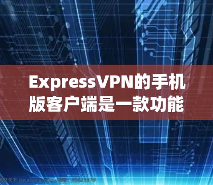 ExpressVPN的手机版客户端是一款功能全面且安全可靠的VPN工具,适合用户进行VPN访问和数据管理。以下是它的主要功能和特点 ExpressVPN的手机版客户端是一款功能全面且安全可靠的VPN工具,适合用户进行VPN访问和数据管理。以下是它的主要功能和特点