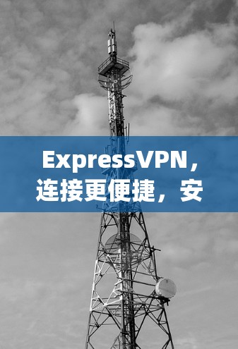 ExpressVPN，连接更便捷，安全更安心！