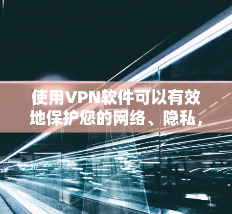 使用VPN软件可以有效地保护您的网络、隐私，并避免被监控或网络攻击的风险。以下是一个基本的VPN软件使用指南，帮助您理解和操作VPN