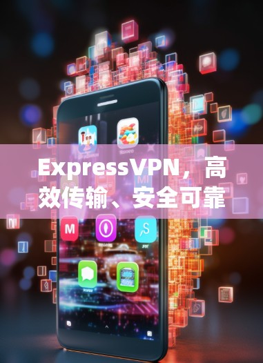 ExpressVPN,高效传输、安全可靠,让你轻松享受网络体验 ExpressVPN,高效传输、安全可靠,让你轻松享受网络体验