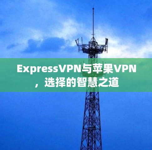 ExpressVPN与苹果VPN，选择的智慧之道