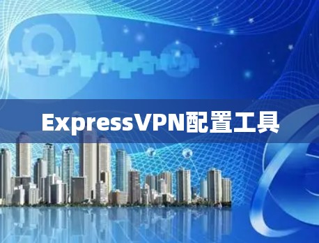 ExpressVPN配置工具 ExpressVPN配置工具