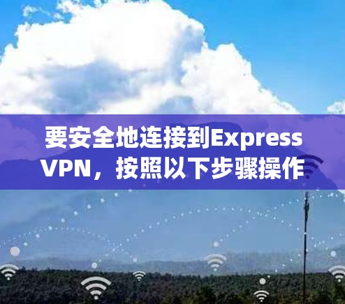 要安全地连接到ExpressVPN，按照以下步骤操作