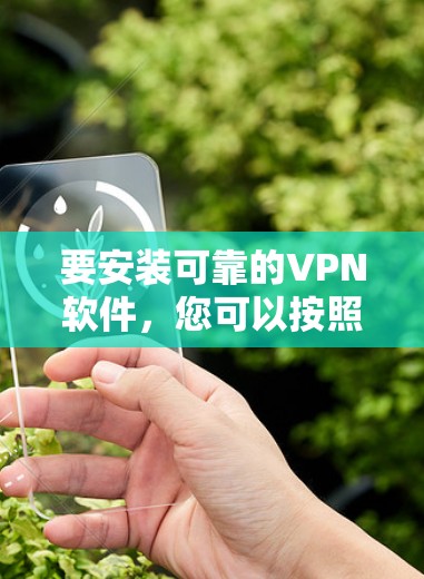 要安装可靠的VPN软件，您可以按照以下步骤进行操作
