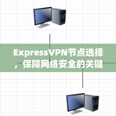 ExpressVPN节点选择，保障网络安全的关键