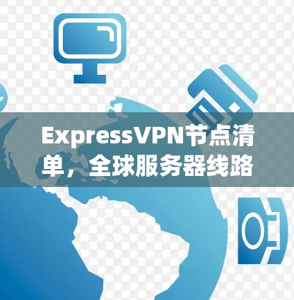ExpressVPN节点清单,全球服务器线路分析 ExpressVPN节点清单,全球服务器线路分析