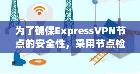 为了确保ExpressVPN节点的安全性，采用节点检测工具可以有效识别潜在威胁，预防网络攻击。以下是使用节点检测工具的最佳实践指南