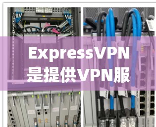 ExpressVPN是提供VPN服务的网站，其节点测试软件用于评估这些节点的性能。以下是对这些软件的系统介绍