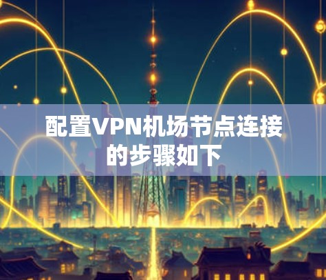 配置VPN机场节点连接的步骤如下