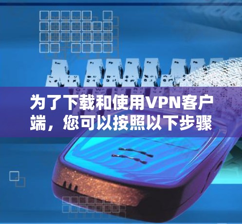 为了下载和使用VPN客户端，您可以按照以下步骤进行