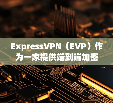 ExpressVPN（EVP）作为一家提供端到端加密和本地化管理的VPN服务，已开始对多个海外节点进行测试以确保其网络环境的稳定性、加密效果以及数据安全。这些测试通常包括但不限于