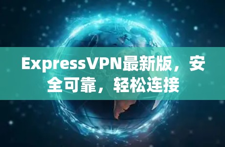 ExpressVPN最新版，安全可靠，轻松连接