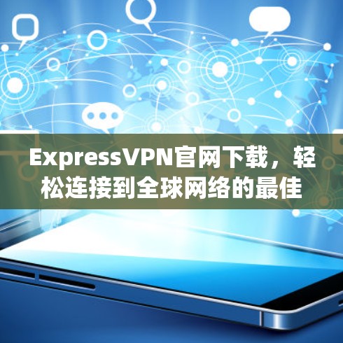 ExpressVPN官网下载，轻松连接到全球网络的最佳选择！
