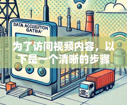 为了访问视频内容,以下是一个清晰的步骤指南 为了访问视频内容,以下是一个清晰的步骤指南