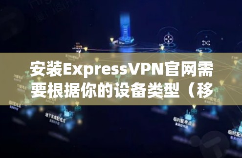 安装ExpressVPN官网需要根据你的设备类型（移动设备或PC）进行操作。以下是一般步骤