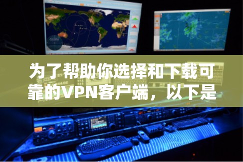 为了帮助你选择和下载可靠的VPN客户端，以下是一个详细的步骤指南