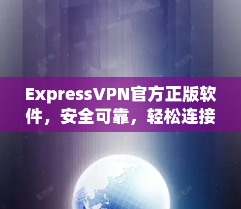 ExpressVPN官方正版软件，安全可靠，轻松连接 anywhere