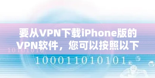 要从VPN下载iPhone版的VPN软件，您可以按照以下步骤操作