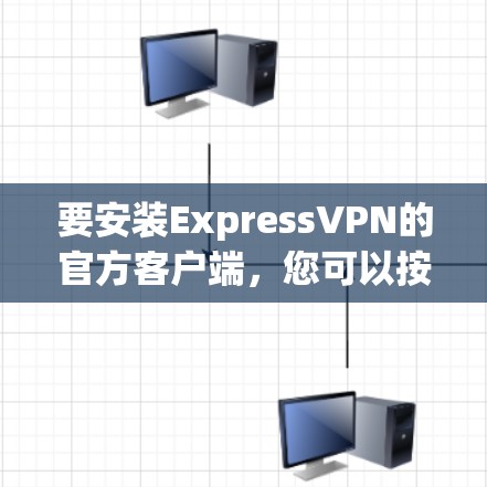要安装ExpressVPN的官方客户端，您可以按照以下步骤操作