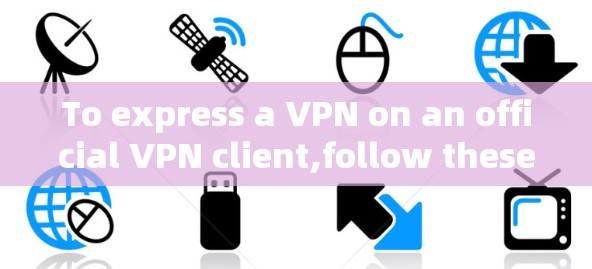 To express a VPN on an official VPN client,follow these steps: