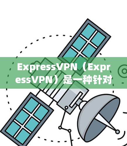 ExpressVPN（ExpressVPN）是一种针对移动设备设计的VPN服务，旨在提供加密的网络连接和安全的传输功能。以下是ExpressVPN的主要功能介绍