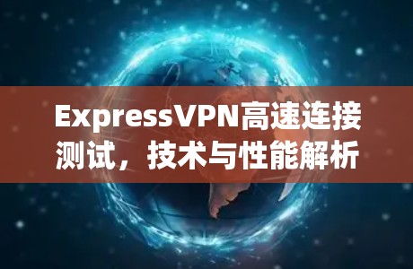 ExpressVPN高速连接测试，技术与性能解析